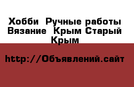 Хобби. Ручные работы Вязание. Крым,Старый Крым